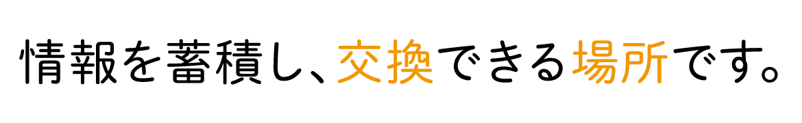 情報を蓄積し、交換できる場所です。